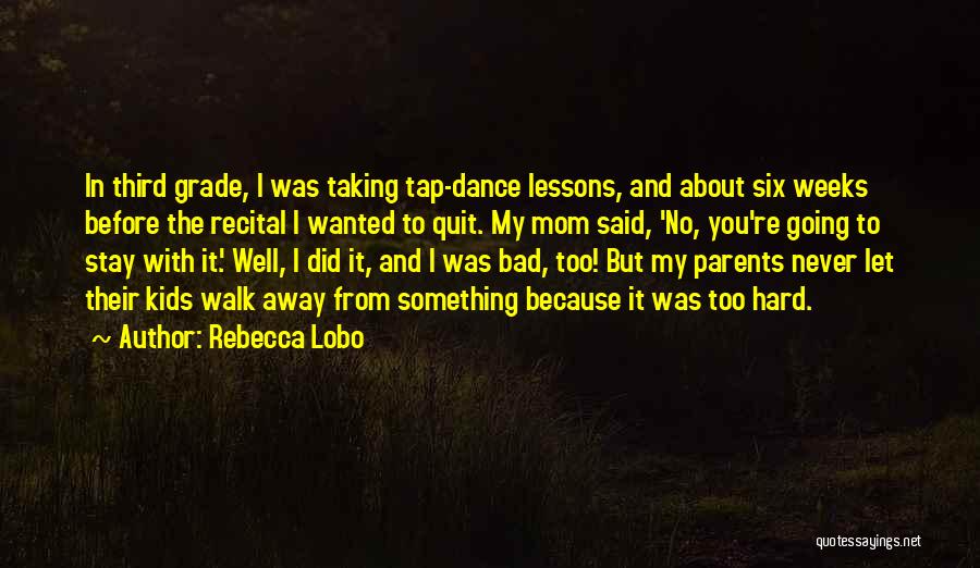 Rebecca Lobo Quotes: In Third Grade, I Was Taking Tap-dance Lessons, And About Six Weeks Before The Recital I Wanted To Quit. My