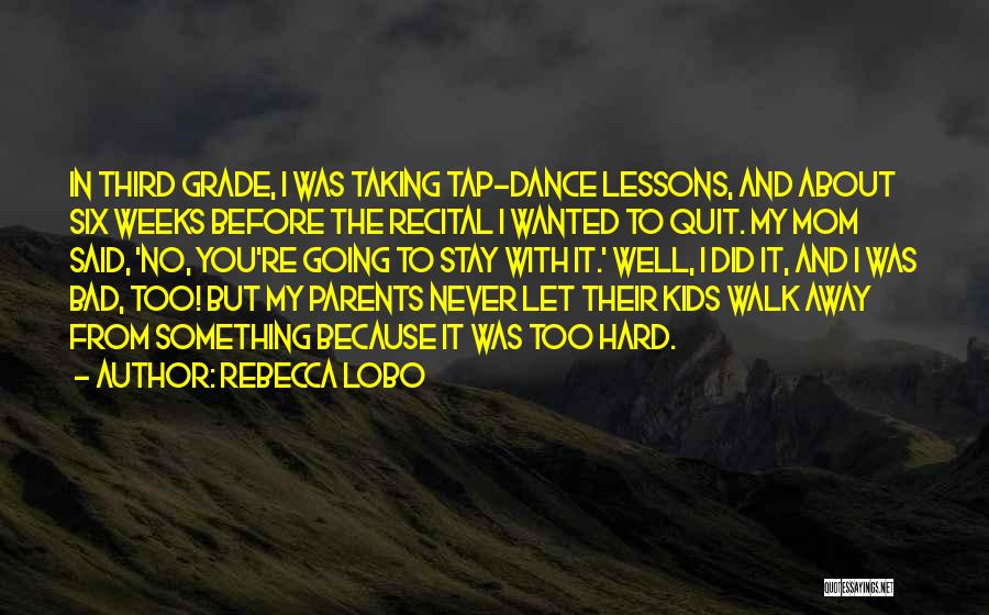 Rebecca Lobo Quotes: In Third Grade, I Was Taking Tap-dance Lessons, And About Six Weeks Before The Recital I Wanted To Quit. My