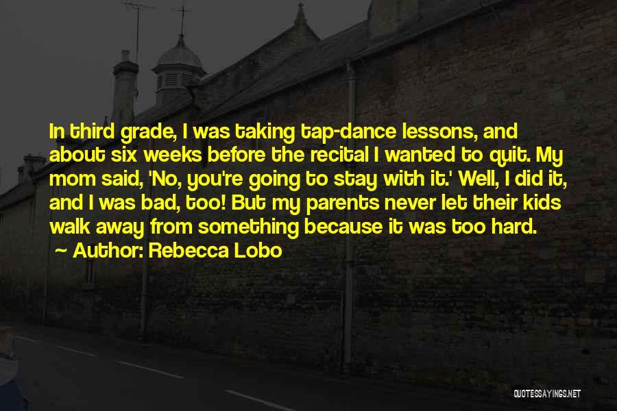 Rebecca Lobo Quotes: In Third Grade, I Was Taking Tap-dance Lessons, And About Six Weeks Before The Recital I Wanted To Quit. My