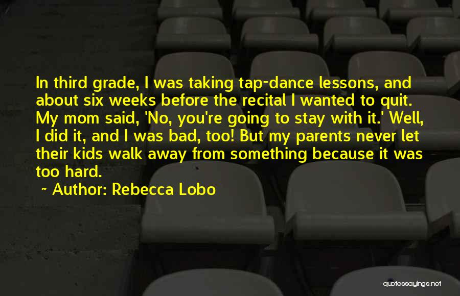 Rebecca Lobo Quotes: In Third Grade, I Was Taking Tap-dance Lessons, And About Six Weeks Before The Recital I Wanted To Quit. My