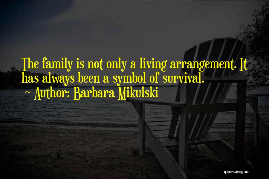 Barbara Mikulski Quotes: The Family Is Not Only A Living Arrangement. It Has Always Been A Symbol Of Survival.