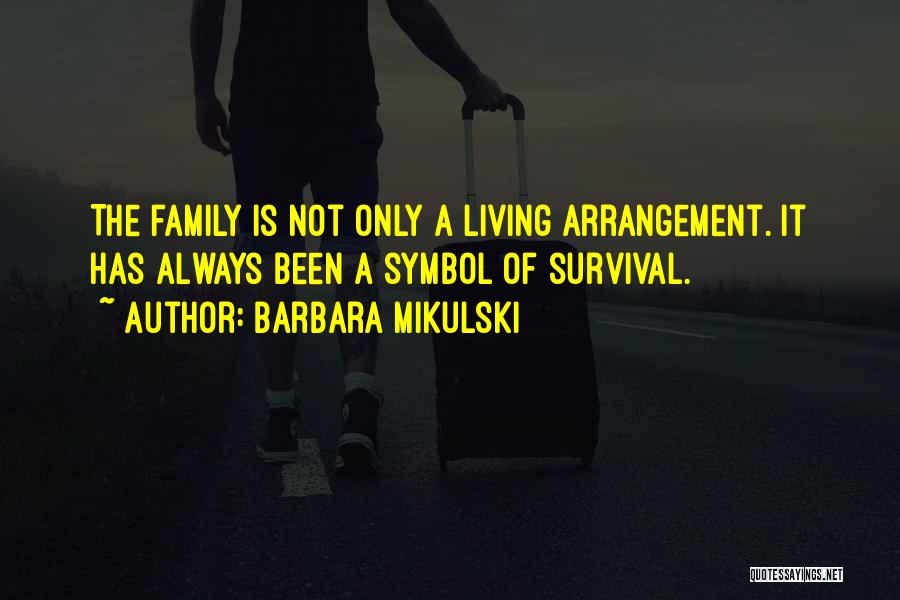 Barbara Mikulski Quotes: The Family Is Not Only A Living Arrangement. It Has Always Been A Symbol Of Survival.