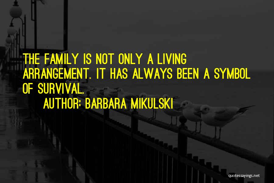 Barbara Mikulski Quotes: The Family Is Not Only A Living Arrangement. It Has Always Been A Symbol Of Survival.