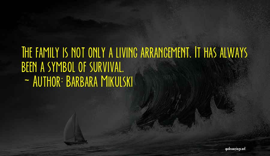 Barbara Mikulski Quotes: The Family Is Not Only A Living Arrangement. It Has Always Been A Symbol Of Survival.