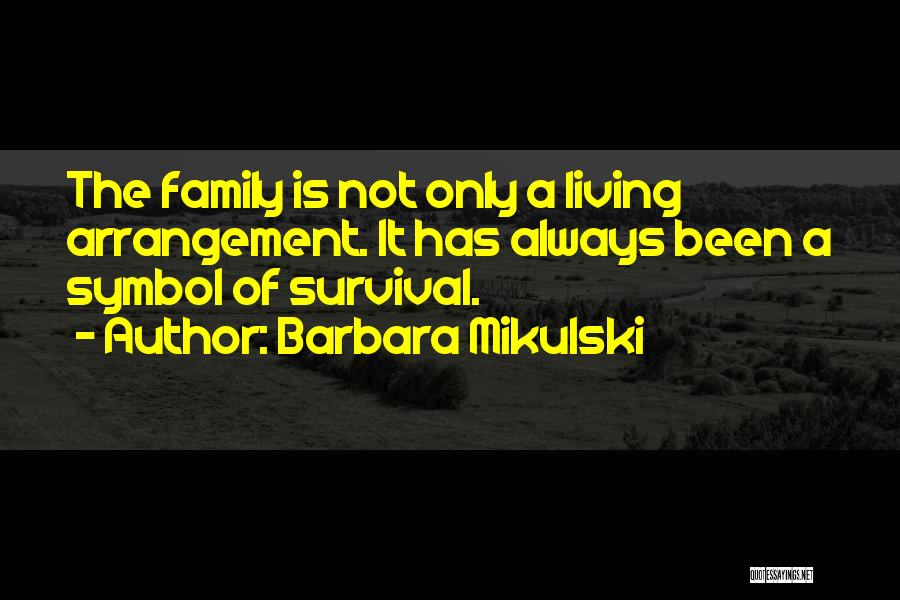 Barbara Mikulski Quotes: The Family Is Not Only A Living Arrangement. It Has Always Been A Symbol Of Survival.