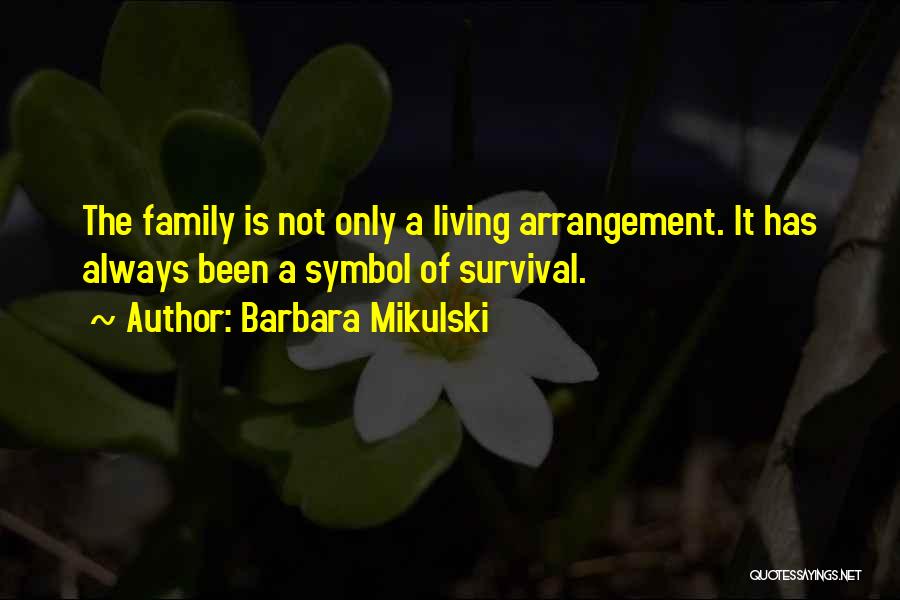 Barbara Mikulski Quotes: The Family Is Not Only A Living Arrangement. It Has Always Been A Symbol Of Survival.