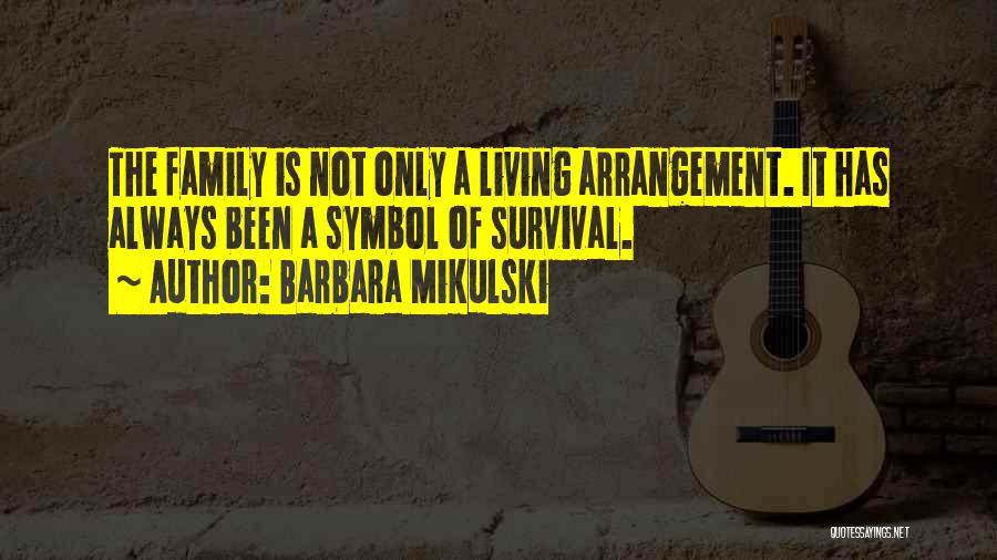 Barbara Mikulski Quotes: The Family Is Not Only A Living Arrangement. It Has Always Been A Symbol Of Survival.