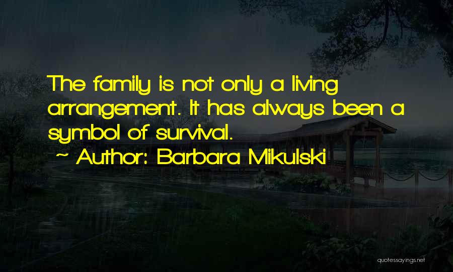 Barbara Mikulski Quotes: The Family Is Not Only A Living Arrangement. It Has Always Been A Symbol Of Survival.