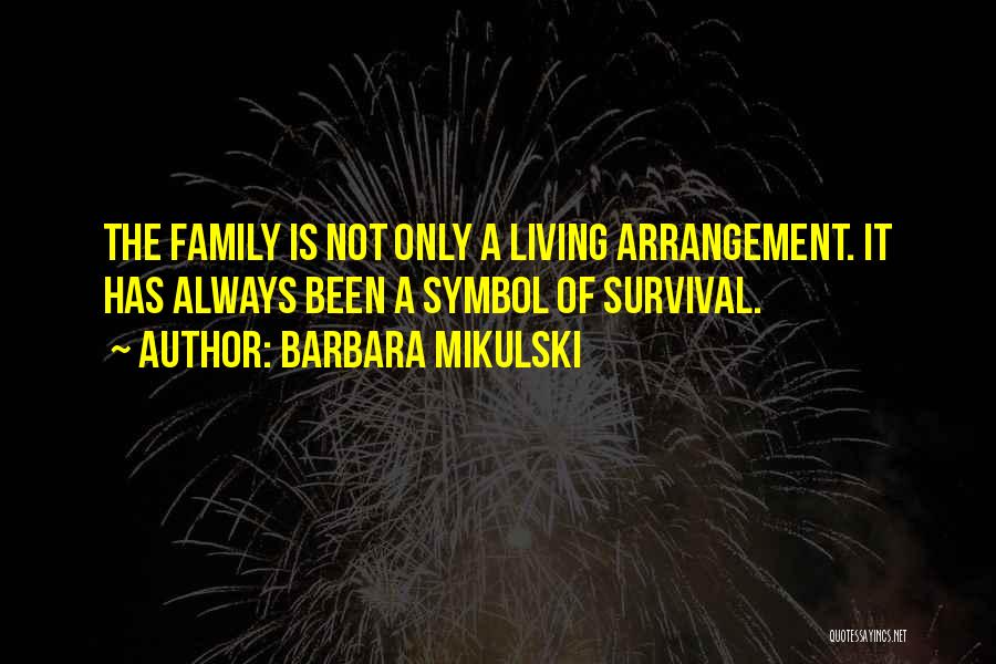 Barbara Mikulski Quotes: The Family Is Not Only A Living Arrangement. It Has Always Been A Symbol Of Survival.