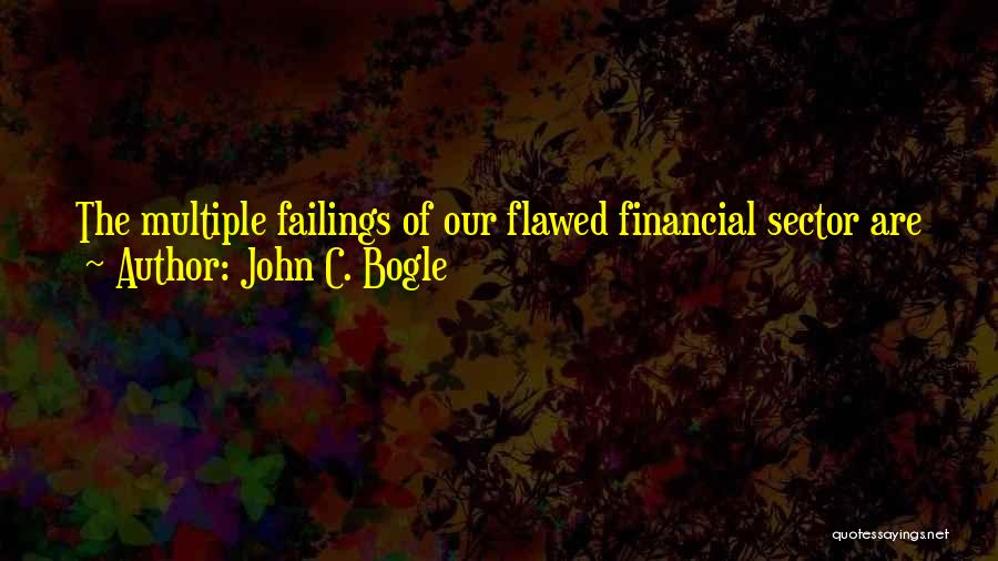John C. Bogle Quotes: The Multiple Failings Of Our Flawed Financial Sector Are Jeopardizing, Not Only The Retirement Security Of Our Nation's Savers But