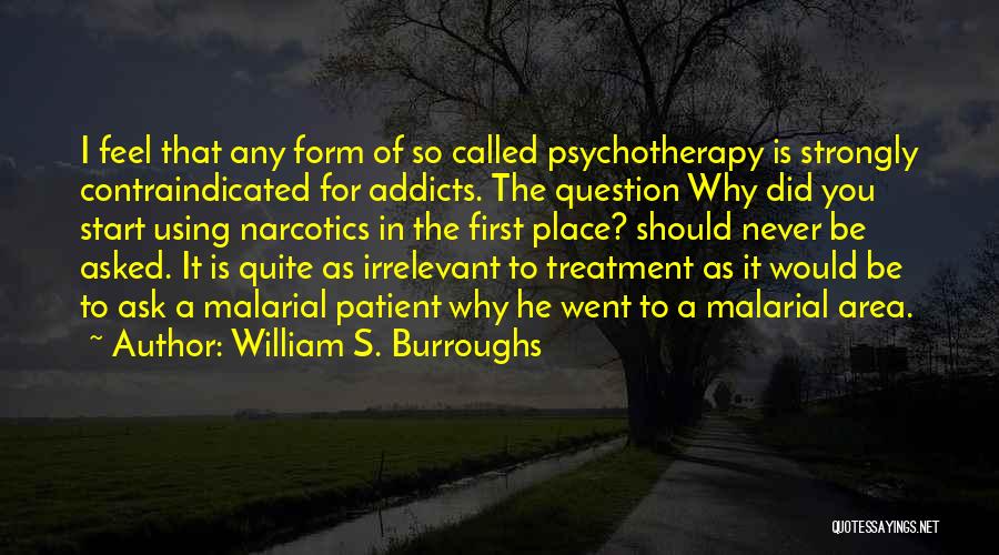 William S. Burroughs Quotes: I Feel That Any Form Of So Called Psychotherapy Is Strongly Contraindicated For Addicts. The Question Why Did You Start