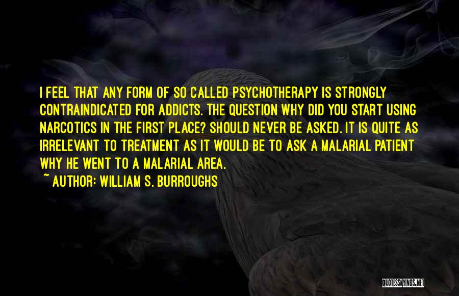 William S. Burroughs Quotes: I Feel That Any Form Of So Called Psychotherapy Is Strongly Contraindicated For Addicts. The Question Why Did You Start