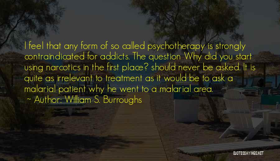 William S. Burroughs Quotes: I Feel That Any Form Of So Called Psychotherapy Is Strongly Contraindicated For Addicts. The Question Why Did You Start