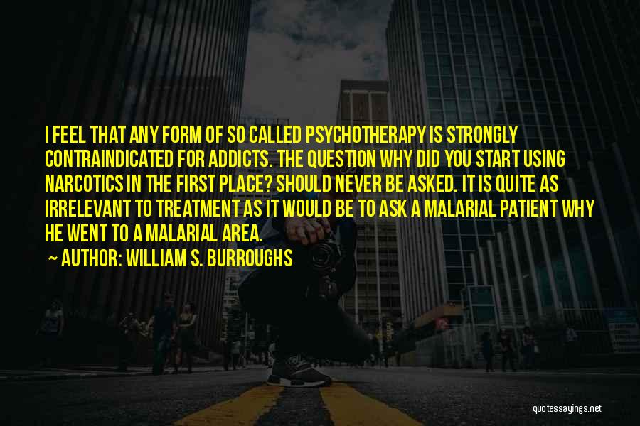 William S. Burroughs Quotes: I Feel That Any Form Of So Called Psychotherapy Is Strongly Contraindicated For Addicts. The Question Why Did You Start