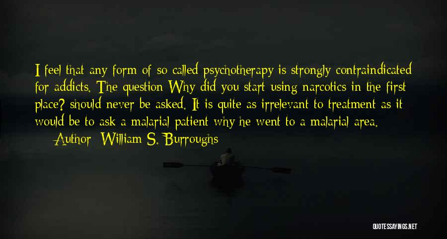 William S. Burroughs Quotes: I Feel That Any Form Of So Called Psychotherapy Is Strongly Contraindicated For Addicts. The Question Why Did You Start