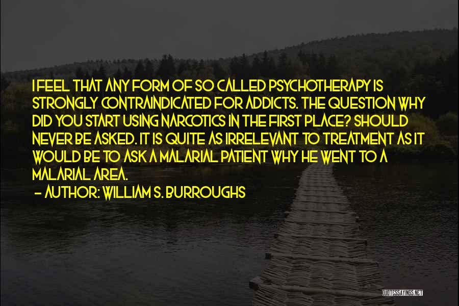 William S. Burroughs Quotes: I Feel That Any Form Of So Called Psychotherapy Is Strongly Contraindicated For Addicts. The Question Why Did You Start