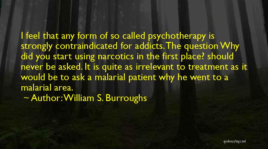 William S. Burroughs Quotes: I Feel That Any Form Of So Called Psychotherapy Is Strongly Contraindicated For Addicts. The Question Why Did You Start