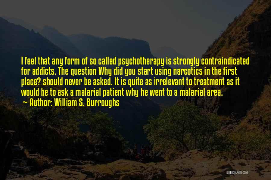 William S. Burroughs Quotes: I Feel That Any Form Of So Called Psychotherapy Is Strongly Contraindicated For Addicts. The Question Why Did You Start