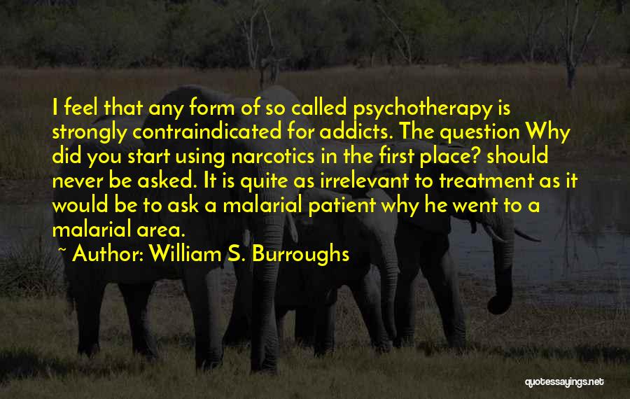 William S. Burroughs Quotes: I Feel That Any Form Of So Called Psychotherapy Is Strongly Contraindicated For Addicts. The Question Why Did You Start