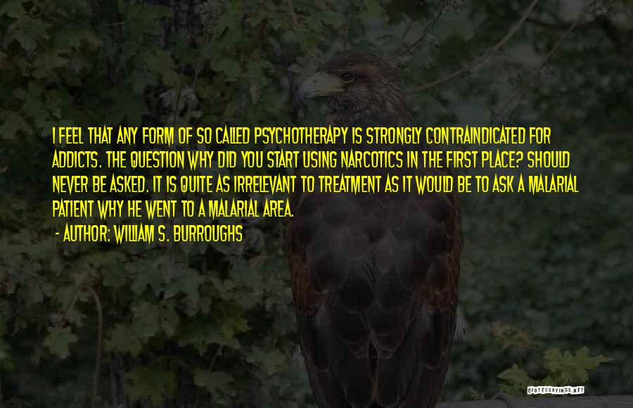 William S. Burroughs Quotes: I Feel That Any Form Of So Called Psychotherapy Is Strongly Contraindicated For Addicts. The Question Why Did You Start