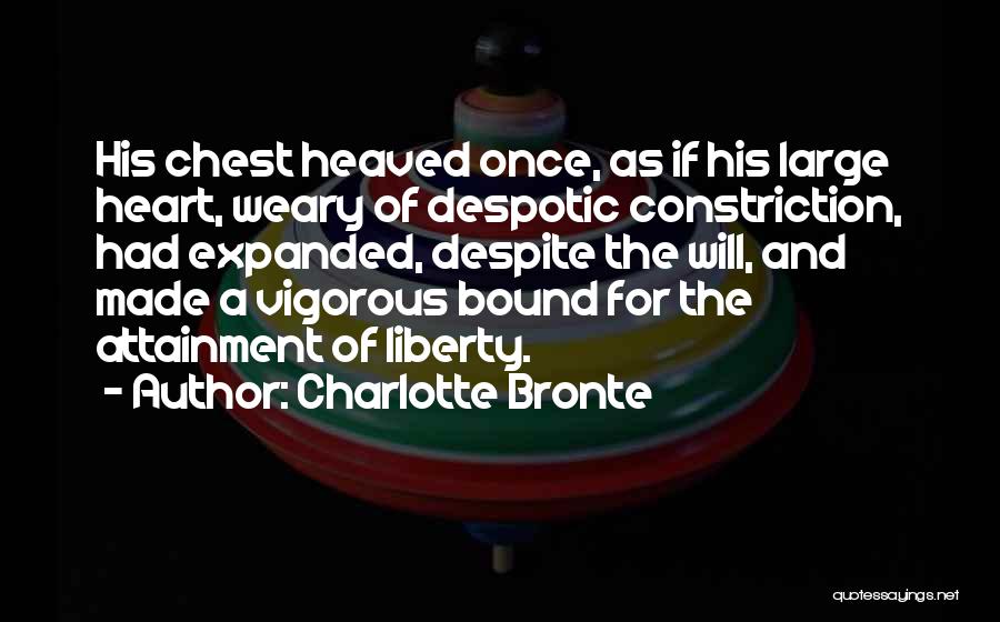 Charlotte Bronte Quotes: His Chest Heaved Once, As If His Large Heart, Weary Of Despotic Constriction, Had Expanded, Despite The Will, And Made