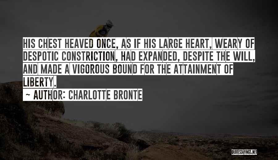 Charlotte Bronte Quotes: His Chest Heaved Once, As If His Large Heart, Weary Of Despotic Constriction, Had Expanded, Despite The Will, And Made