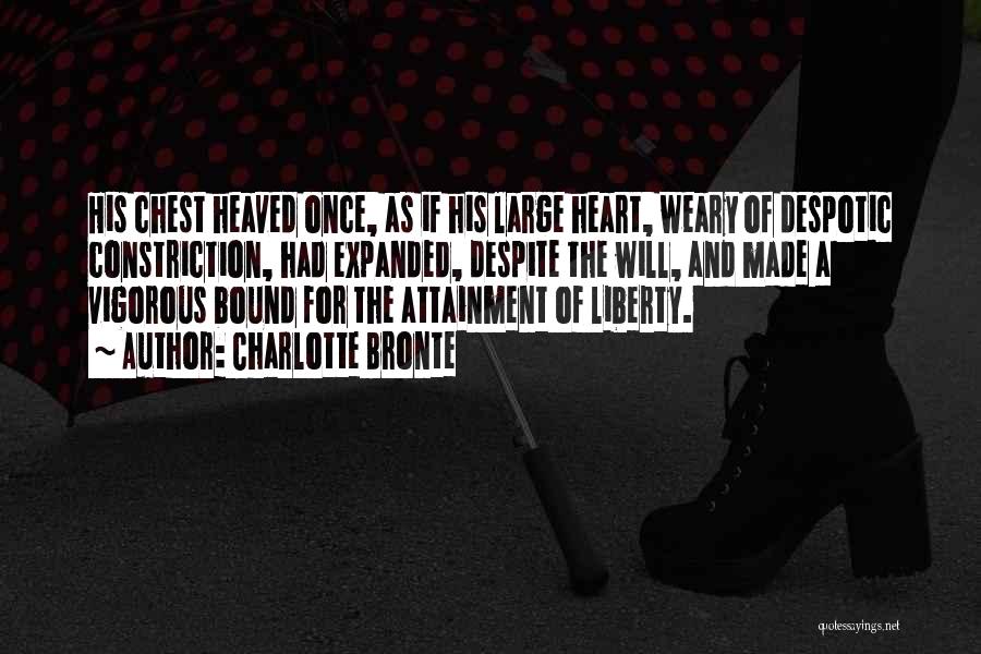 Charlotte Bronte Quotes: His Chest Heaved Once, As If His Large Heart, Weary Of Despotic Constriction, Had Expanded, Despite The Will, And Made