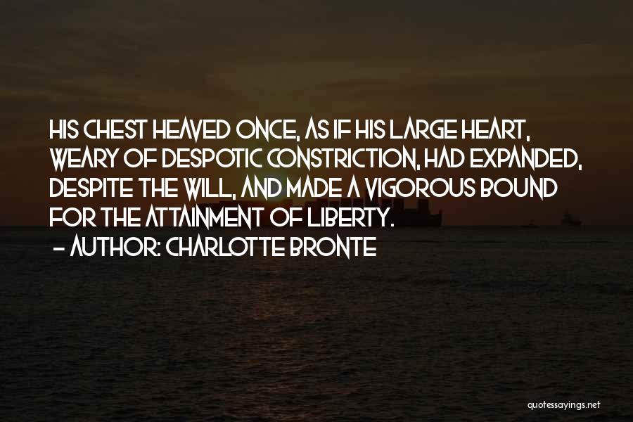 Charlotte Bronte Quotes: His Chest Heaved Once, As If His Large Heart, Weary Of Despotic Constriction, Had Expanded, Despite The Will, And Made