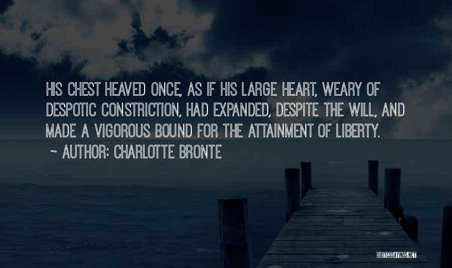 Charlotte Bronte Quotes: His Chest Heaved Once, As If His Large Heart, Weary Of Despotic Constriction, Had Expanded, Despite The Will, And Made
