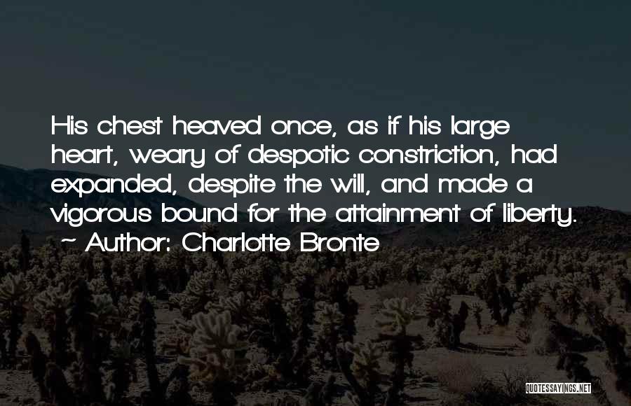Charlotte Bronte Quotes: His Chest Heaved Once, As If His Large Heart, Weary Of Despotic Constriction, Had Expanded, Despite The Will, And Made