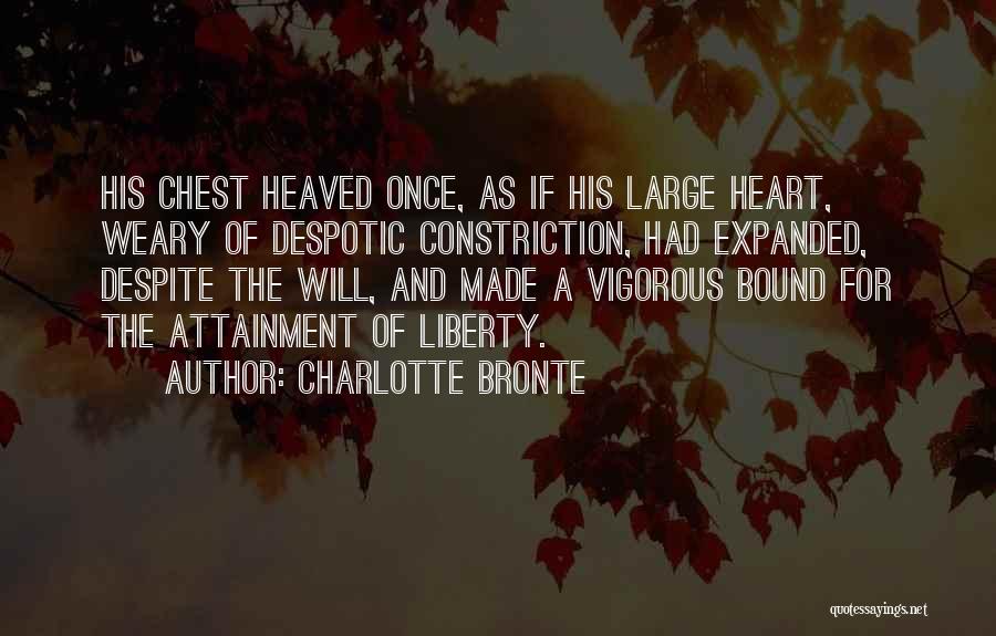 Charlotte Bronte Quotes: His Chest Heaved Once, As If His Large Heart, Weary Of Despotic Constriction, Had Expanded, Despite The Will, And Made