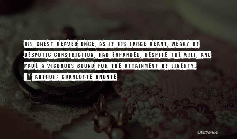 Charlotte Bronte Quotes: His Chest Heaved Once, As If His Large Heart, Weary Of Despotic Constriction, Had Expanded, Despite The Will, And Made