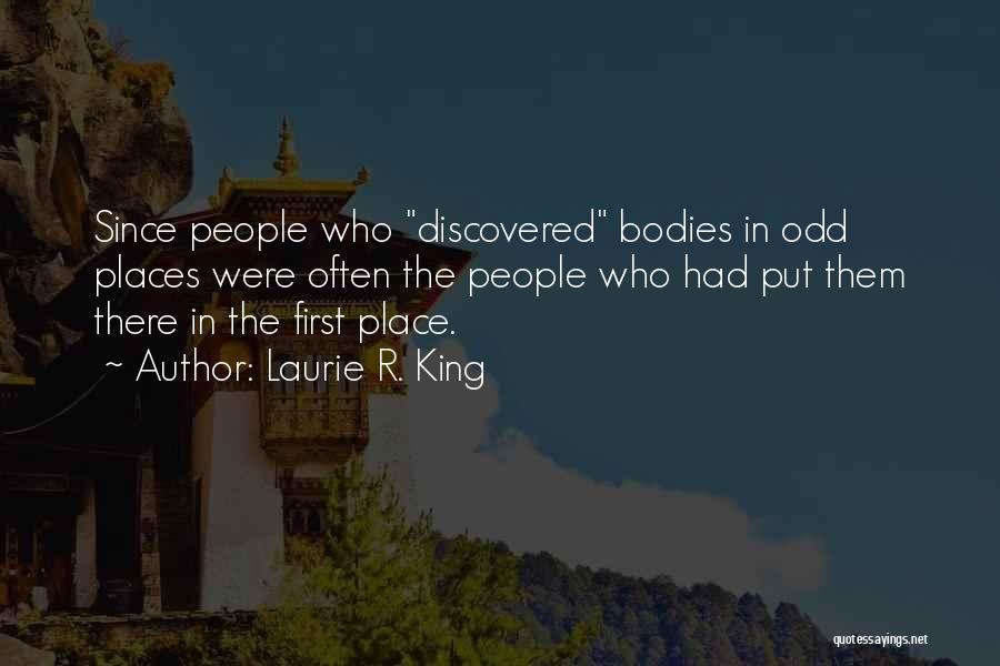 Laurie R. King Quotes: Since People Who Discovered Bodies In Odd Places Were Often The People Who Had Put Them There In The First