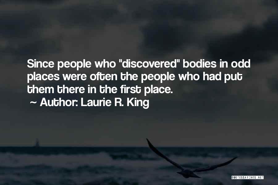 Laurie R. King Quotes: Since People Who Discovered Bodies In Odd Places Were Often The People Who Had Put Them There In The First
