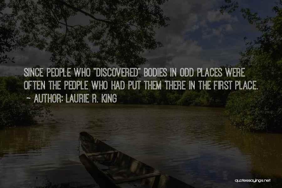 Laurie R. King Quotes: Since People Who Discovered Bodies In Odd Places Were Often The People Who Had Put Them There In The First