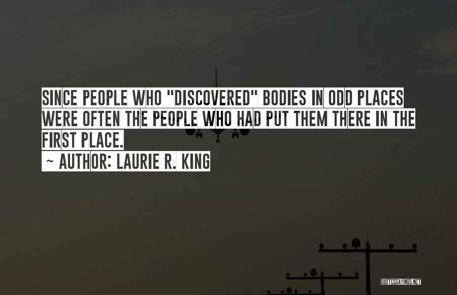 Laurie R. King Quotes: Since People Who Discovered Bodies In Odd Places Were Often The People Who Had Put Them There In The First