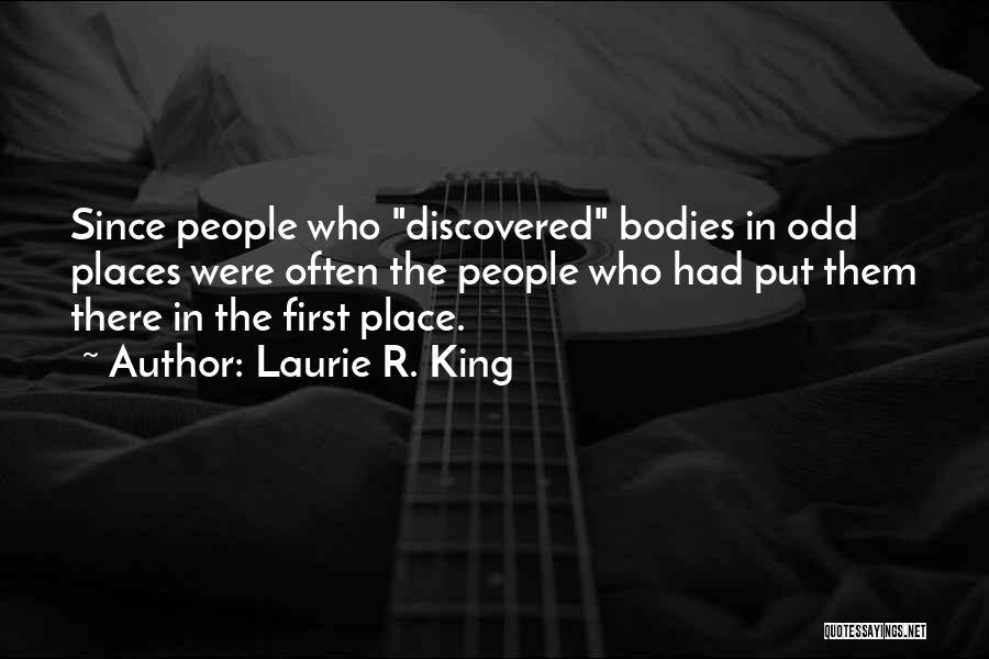 Laurie R. King Quotes: Since People Who Discovered Bodies In Odd Places Were Often The People Who Had Put Them There In The First
