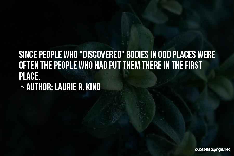 Laurie R. King Quotes: Since People Who Discovered Bodies In Odd Places Were Often The People Who Had Put Them There In The First