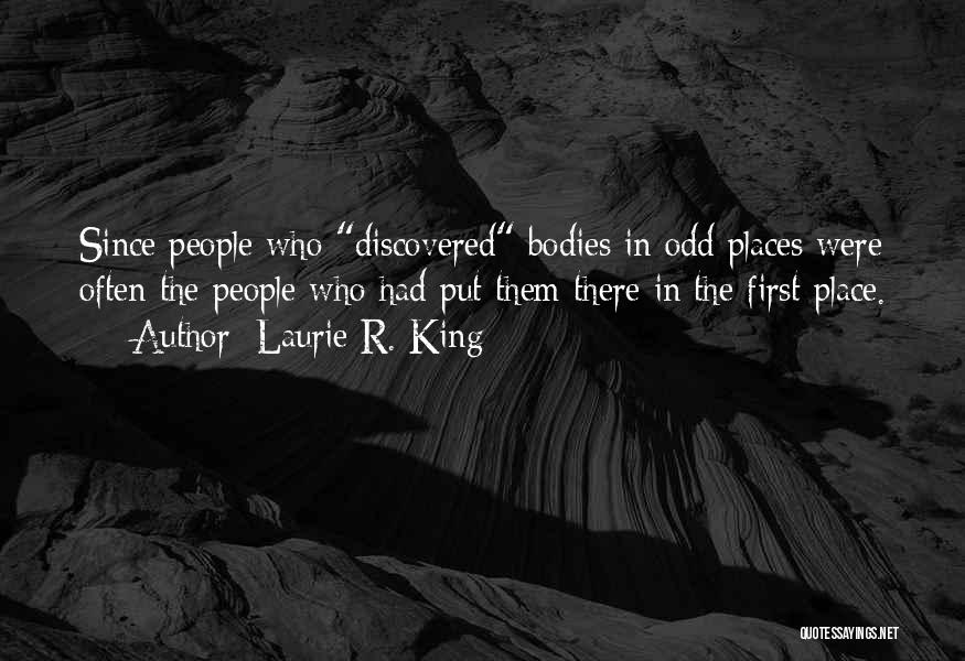 Laurie R. King Quotes: Since People Who Discovered Bodies In Odd Places Were Often The People Who Had Put Them There In The First