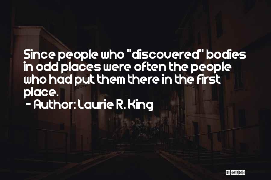 Laurie R. King Quotes: Since People Who Discovered Bodies In Odd Places Were Often The People Who Had Put Them There In The First