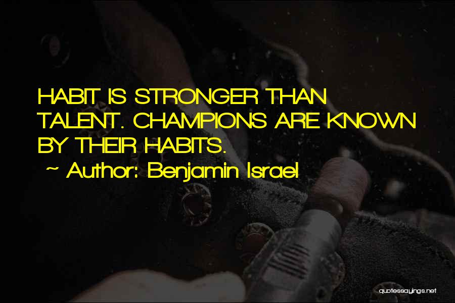 Benjamin Israel Quotes: Habit Is Stronger Than Talent. Champions Are Known By Their Habits.