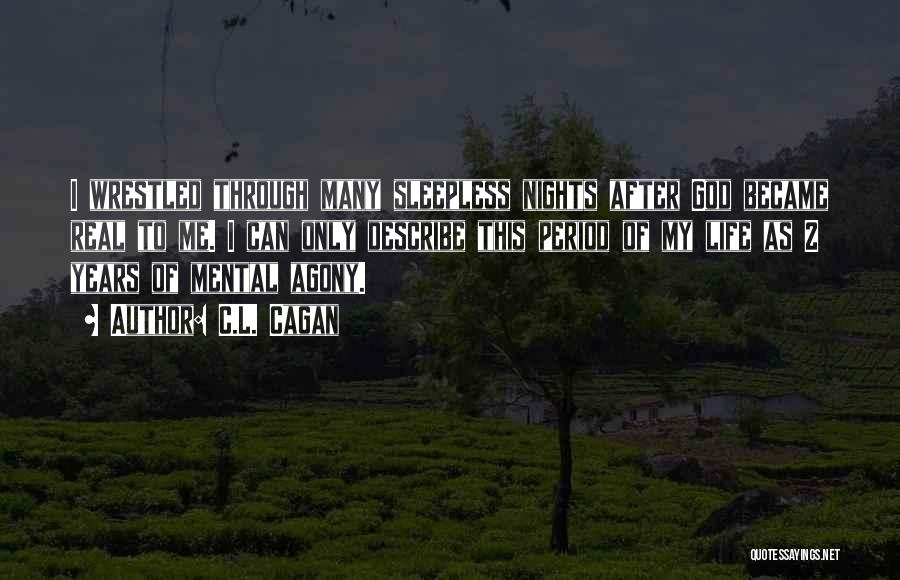 C.L. Cagan Quotes: I Wrestled Through Many Sleepless Nights After God Became Real To Me. I Can Only Describe This Period Of My