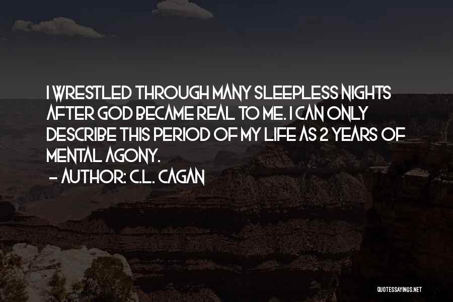 C.L. Cagan Quotes: I Wrestled Through Many Sleepless Nights After God Became Real To Me. I Can Only Describe This Period Of My