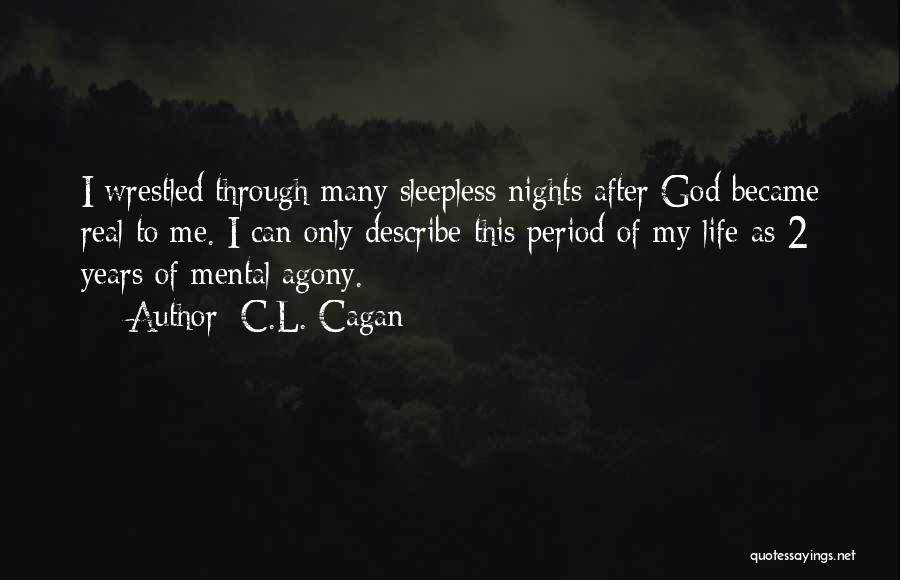 C.L. Cagan Quotes: I Wrestled Through Many Sleepless Nights After God Became Real To Me. I Can Only Describe This Period Of My