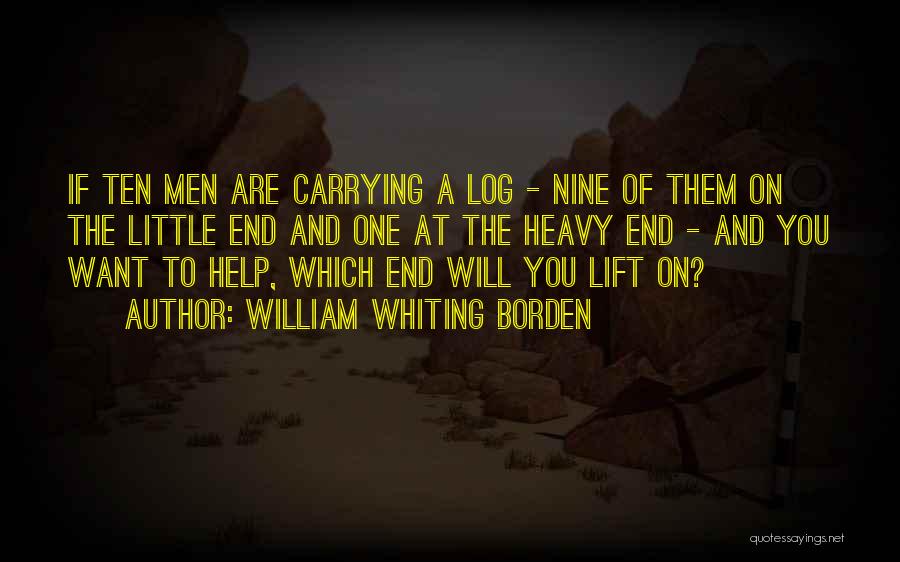 William Whiting Borden Quotes: If Ten Men Are Carrying A Log - Nine Of Them On The Little End And One At The Heavy