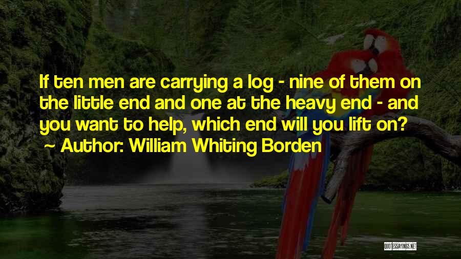 William Whiting Borden Quotes: If Ten Men Are Carrying A Log - Nine Of Them On The Little End And One At The Heavy