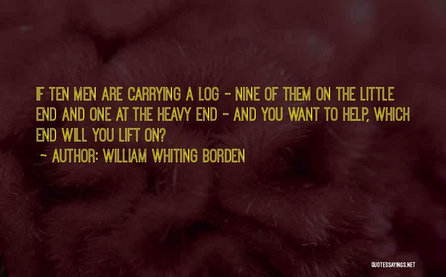 William Whiting Borden Quotes: If Ten Men Are Carrying A Log - Nine Of Them On The Little End And One At The Heavy