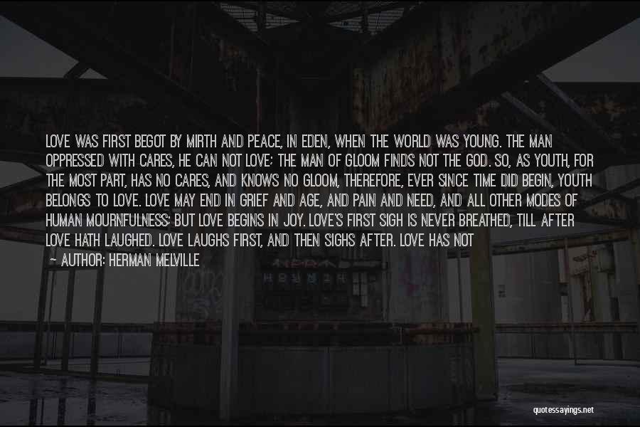 Herman Melville Quotes: Love Was First Begot By Mirth And Peace, In Eden, When The World Was Young. The Man Oppressed With Cares,