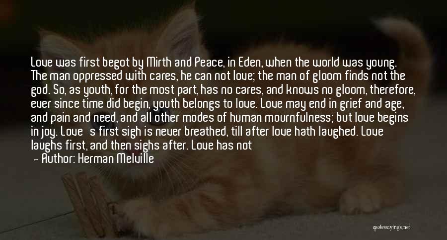 Herman Melville Quotes: Love Was First Begot By Mirth And Peace, In Eden, When The World Was Young. The Man Oppressed With Cares,