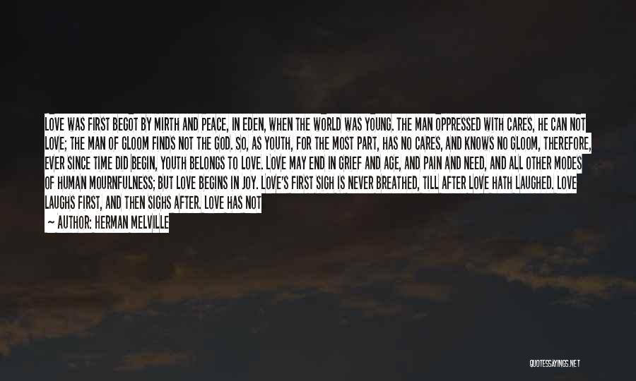Herman Melville Quotes: Love Was First Begot By Mirth And Peace, In Eden, When The World Was Young. The Man Oppressed With Cares,